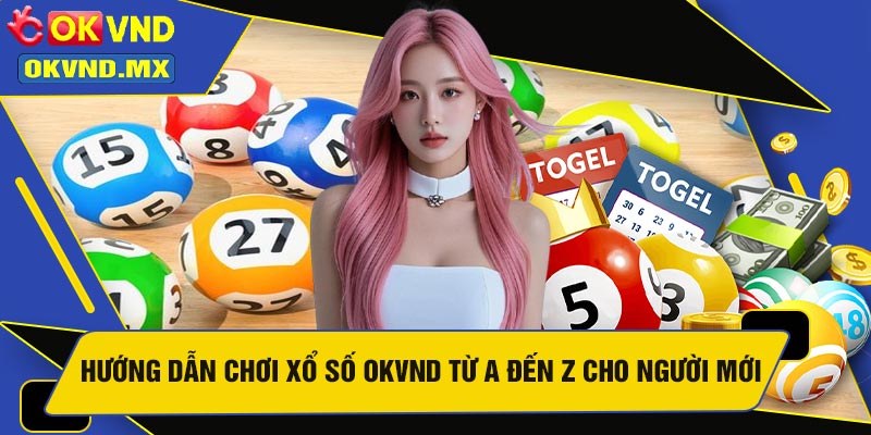 Hướng Dẫn Chơi Xổ Số OKVND Từ A Đến Z Cho Người Mới