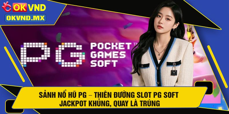 Sảnh Nổ Hũ PG – Thiên Đường Slot PG Soft Jackpot Khủng, Quay Là Trúng