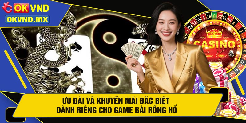 Ưu Đãi Và Khuyến Mãi Đặc Biệt Dành Riêng Cho Game Bài Rồng Hổ